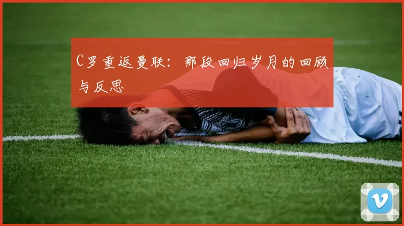 C罗重返曼联：那段回归岁月的回顾与反思