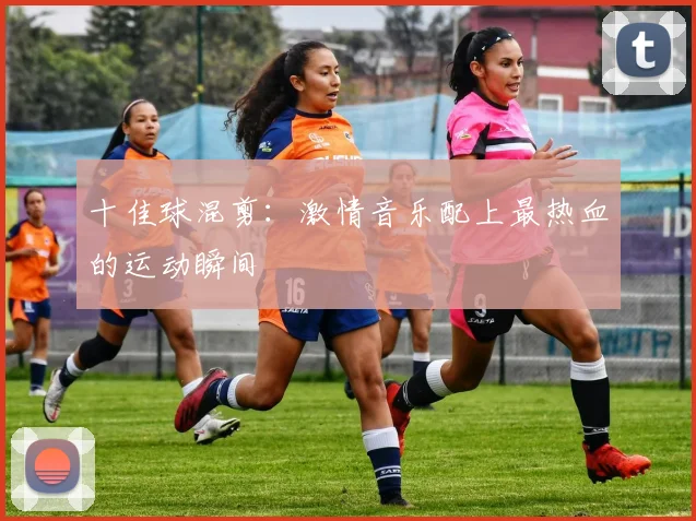 十佳球混剪:激情音乐配上最热血的运动瞬间