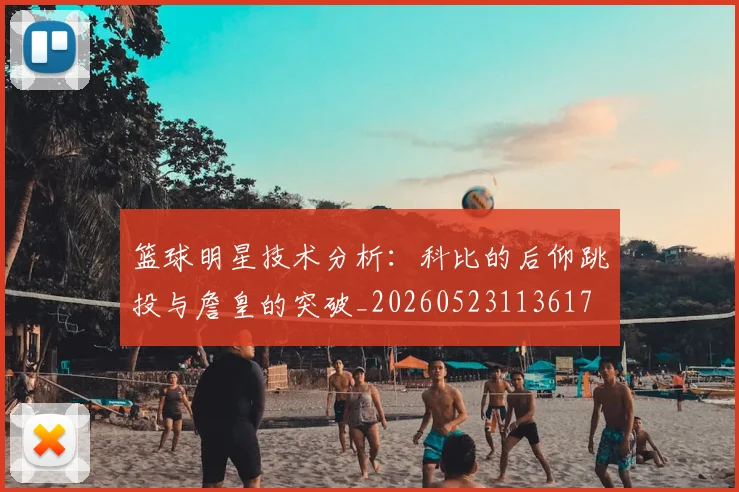 篮球明星技术分析：科比的后仰跳投与詹皇的突破_20260523113617