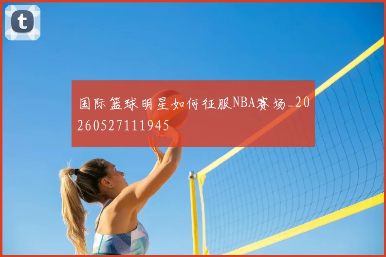 国际篮球明星如何征服NBA赛场_20260527111945
