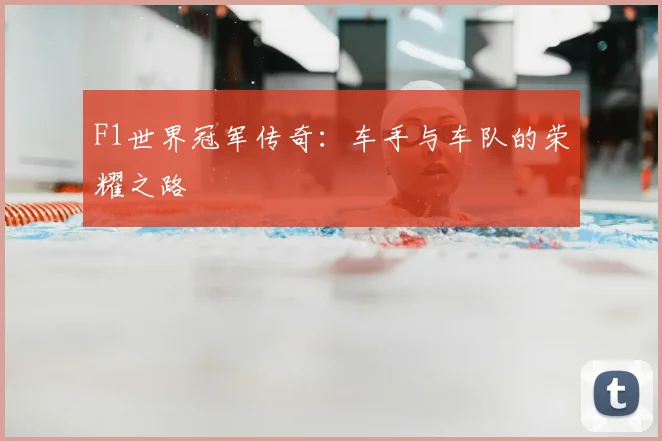 F1世界冠军传奇：车手与车队的荣耀之路