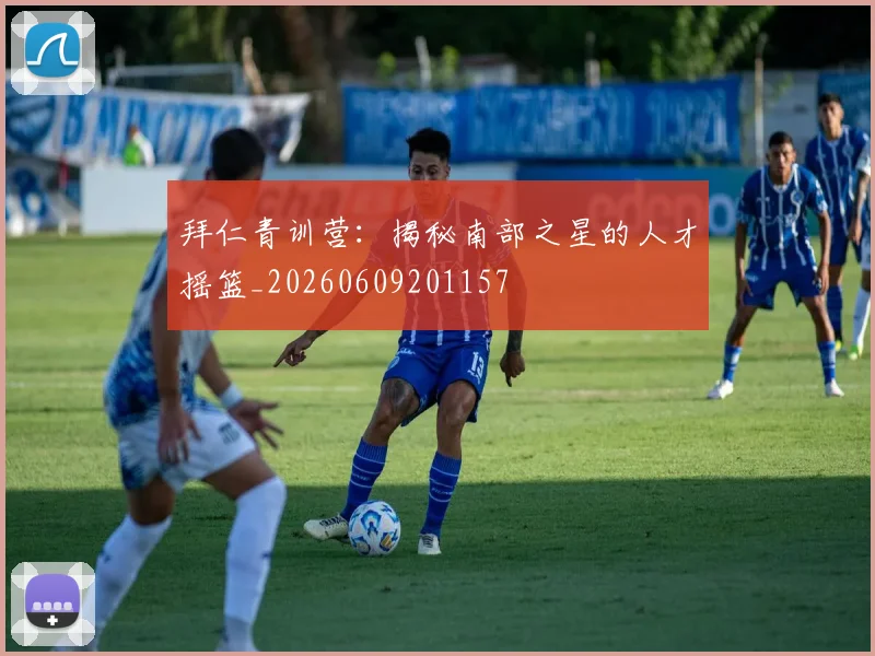 拜仁青训营:揭秘南部之星的人才摇篮_20260609201157