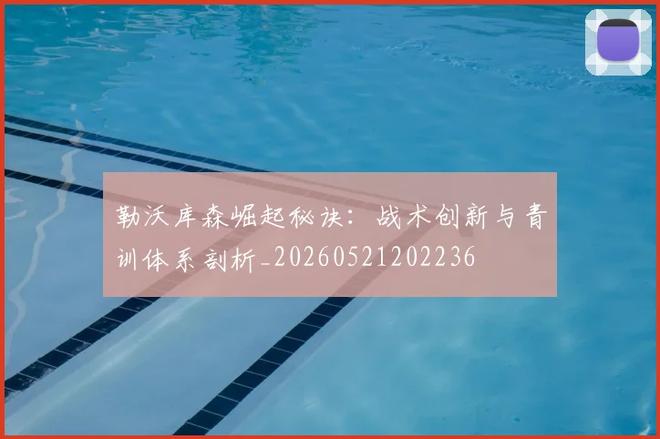 勒沃库森崛起秘诀：战术创新与青训体系剖析_20260521202236