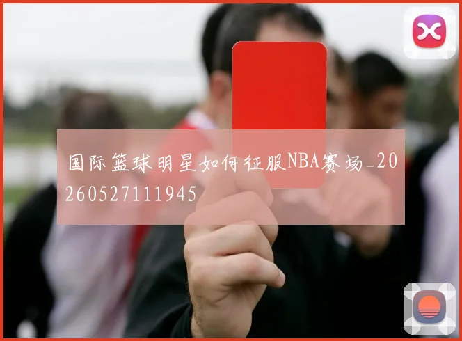 国际篮球明星如何征服NBA赛场_20260527111945