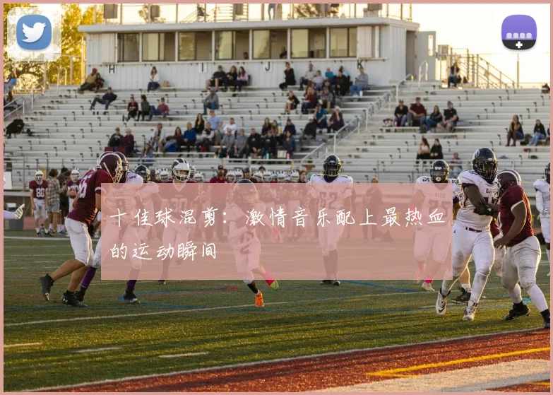 十佳球混剪:激情音乐配上最热血的运动瞬间