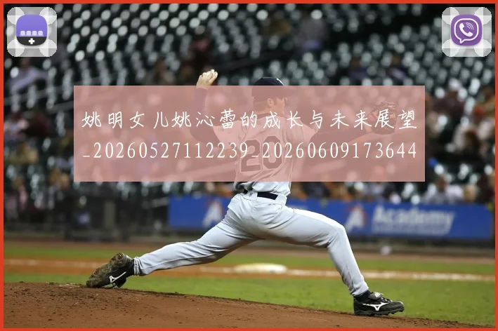 姚明女儿姚沁蕾的成长与未来展望_20260527112239_20260609173644