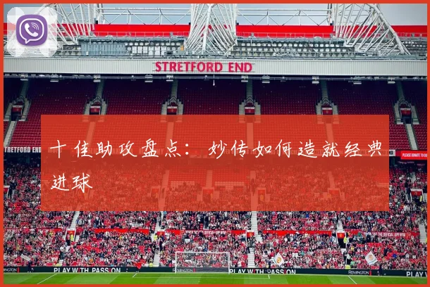 十佳助攻盘点：妙传如何造就经典进球