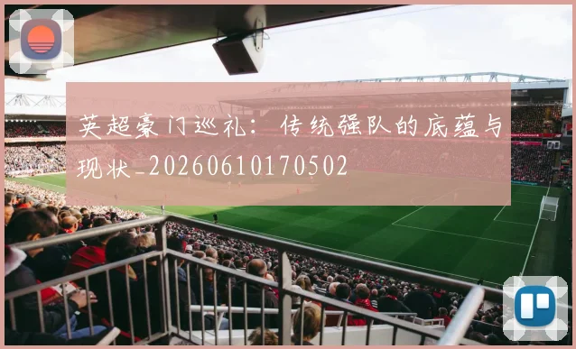 英超豪门巡礼:传统强队的底蕴与现状_20260610170502