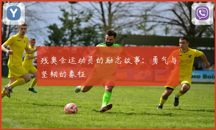 残奥会运动员的励志故事：勇气与坚韧的象征